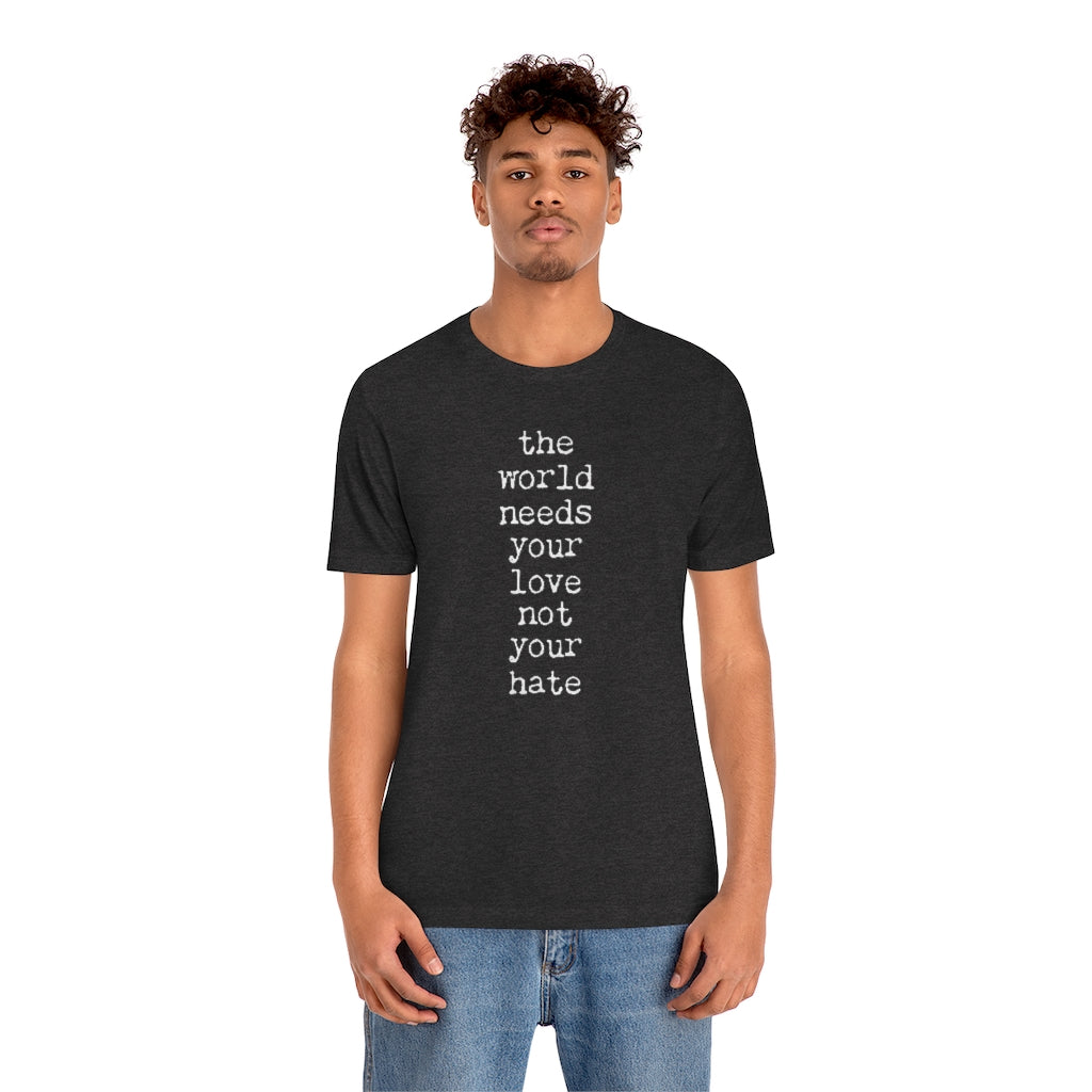 THE WORLD NEEDS YOUR LOVE Tshirt