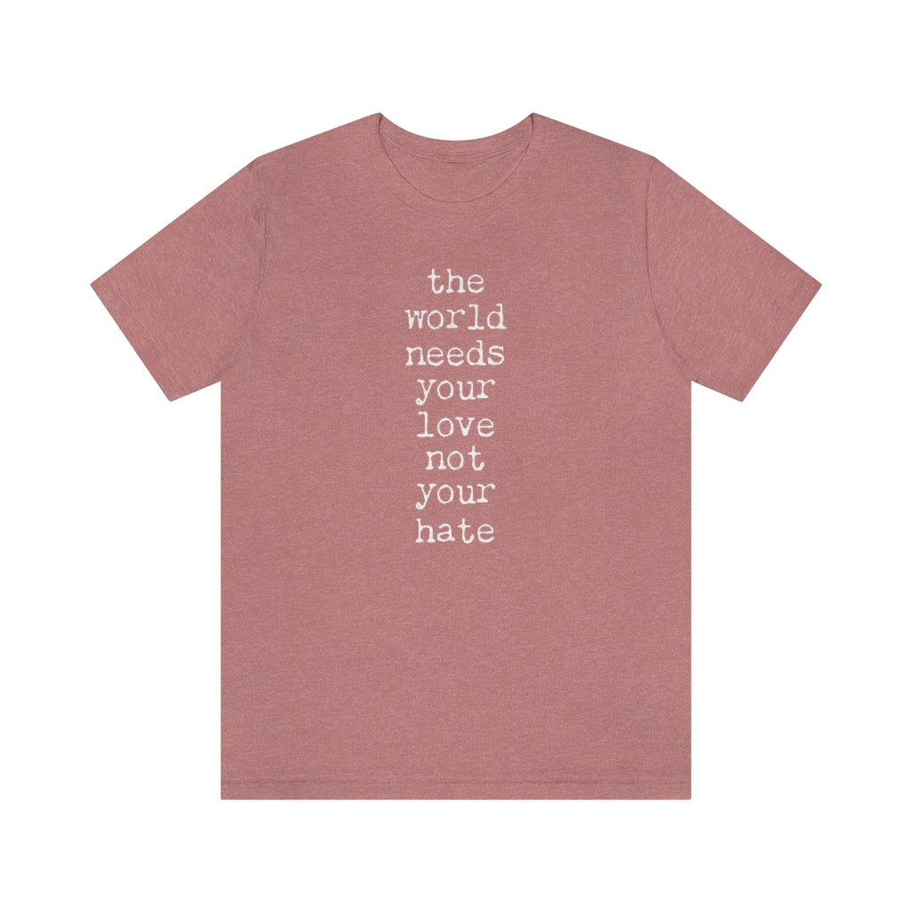THE WORLD NEEDS YOUR LOVE Tshirt