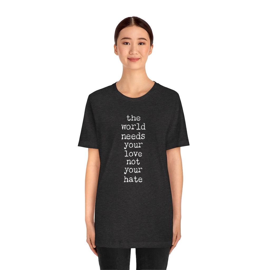 THE WORLD NEEDS YOUR LOVE Tshirt